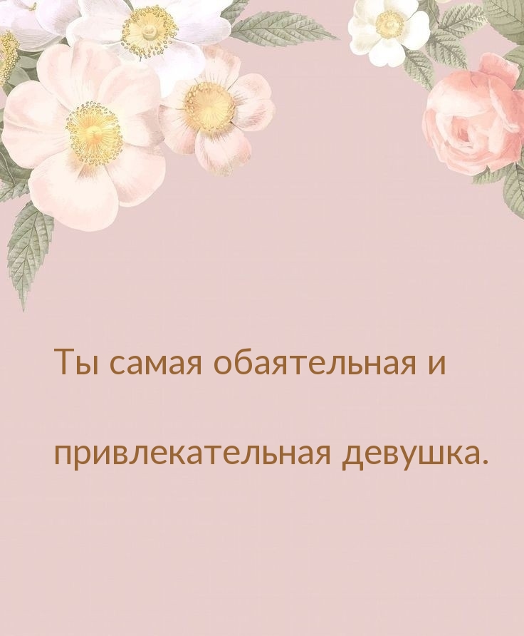 Ты самая обаятельная и привлекательная девушка.