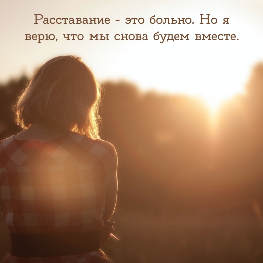 Расставание — это больно. Но я верю, что мы снова будем вместе.