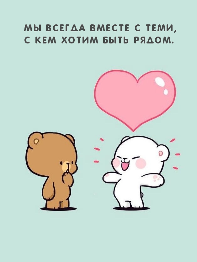 Мы всегда вместе с теми, с кем хотим быть рядом.