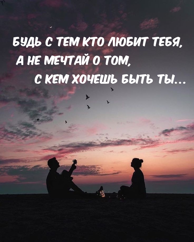 Будь с тем кто любит тебя, а не мечтай о том, с кем хочешь быть ты…