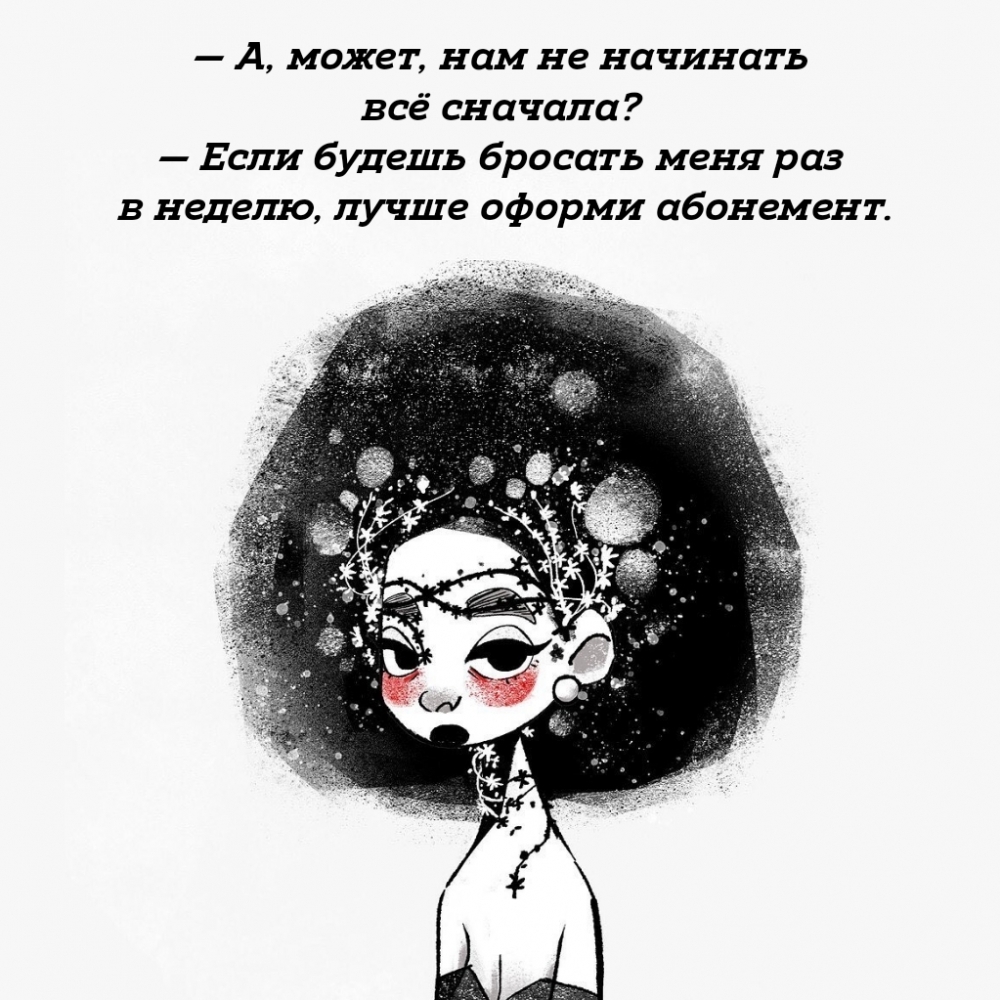 — Если будешь бросать меня раз в неделю, лучше оформи абонемент.