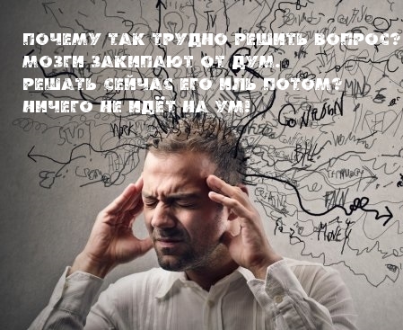 Почему так трудно решить вопрос? Мозги закипают от дум.