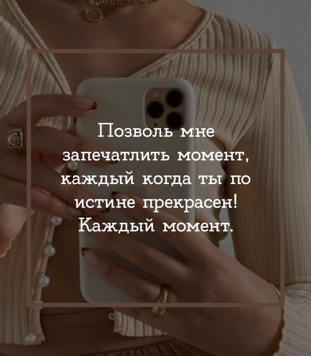 Позволь мне запечатлить момент, каждый когда ты по истине прекрасен!