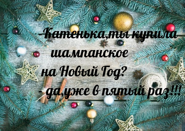-Катенька,ты купила шампанское на Новый Год?