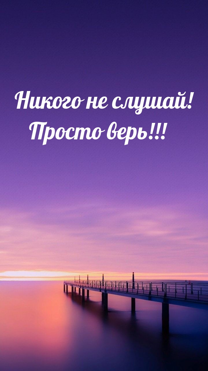 Никого не слушай! Просто верь!