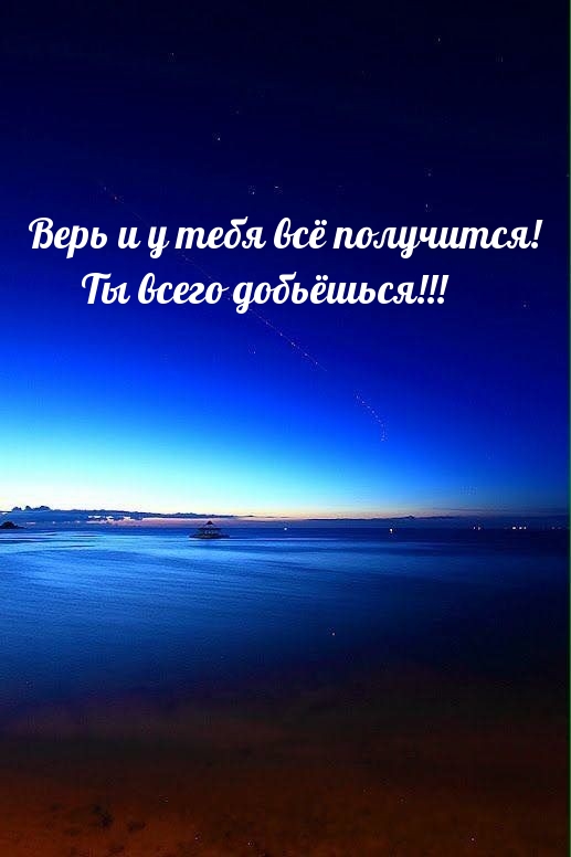 Верь и у тебя всё получится! Ты всего добьёшься!