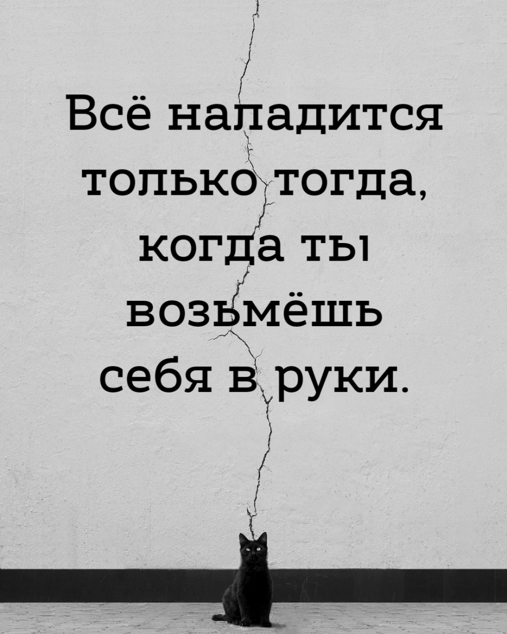 Всё наладится только тогда, когда ты возьмёшь себя в руки.
