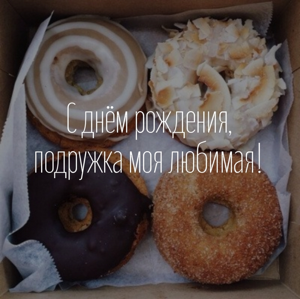 С днём рождения, подружка моя любимая!