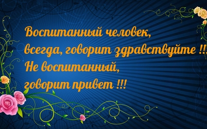 Воспитанный человек, всегда, говорит здравствуйте