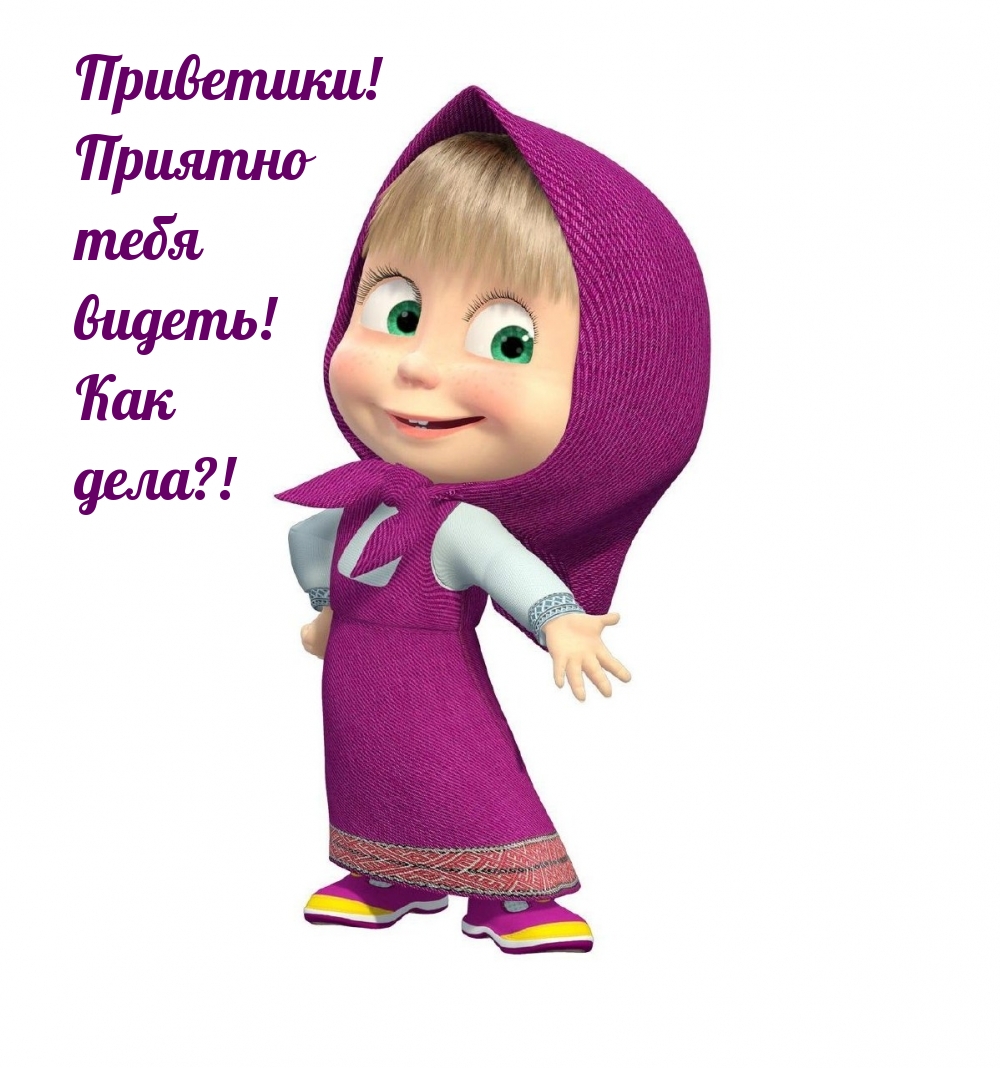 Приветики! Приятно тебя видеть! Как дела?!