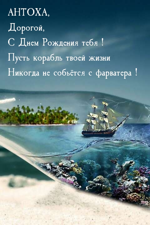 Антоха! Пусть корабль твоей жизни никогда не собьётся с фарватера!