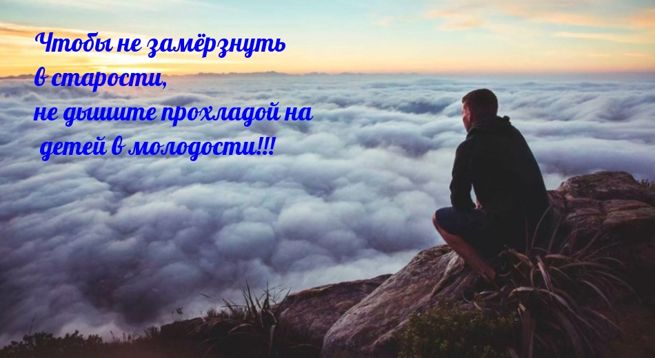 Чтобы не замёрзнуть в старости, не дышите прохладой на детей в молодости!