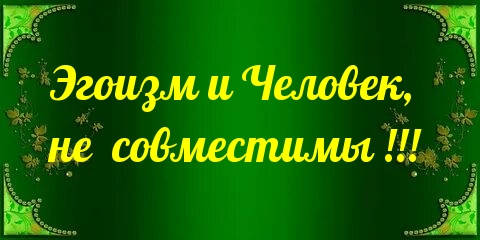 Эгоизм и Человек, не совместимы!