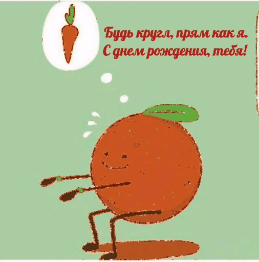 Будь кругл, прям как я. С днем рождения, тебя!