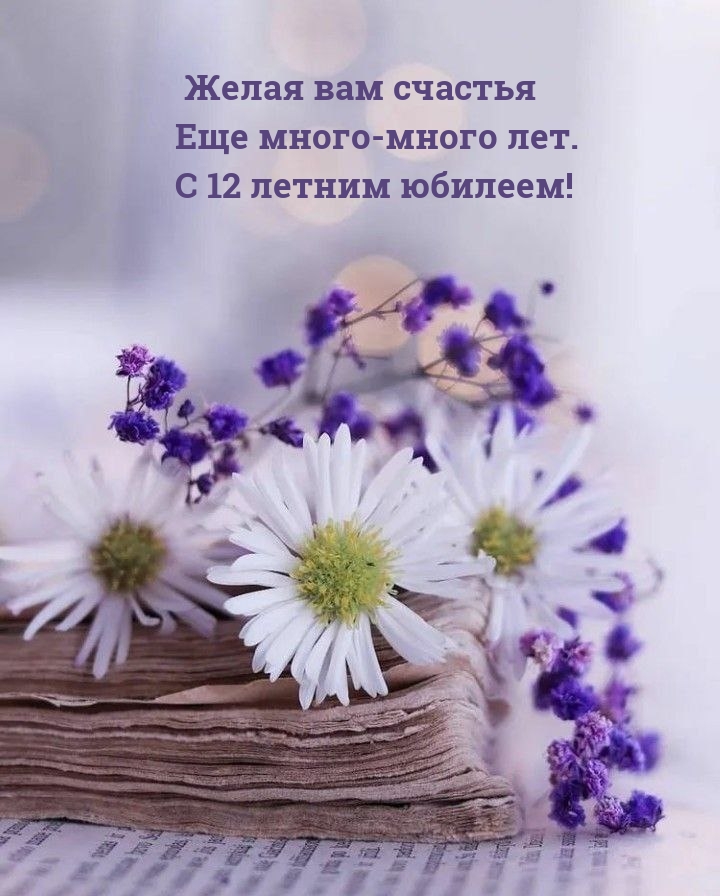 Желая вам счастья Еще много-много лет. С 12 летним юбилеем!