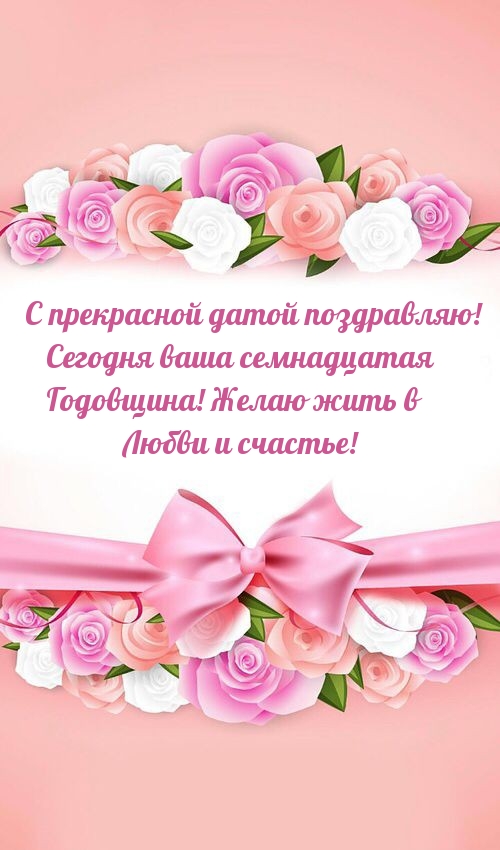 Ваша семнадцатая Годовщина! Желаю жить в Любви и счастье!