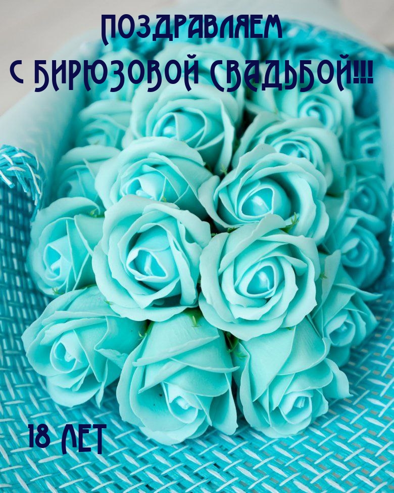 Поздравляем с БИРЮЗОВОЙ СВАДЬБОЙ!!! 18 ЛЕТ