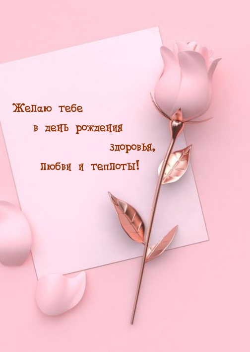 Желаю тебе в день рождения здоровья, любви и теплоты!