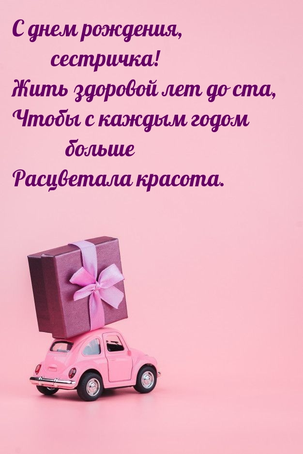 С днем рождения, сестричка! Жить здоровой лет до ста
