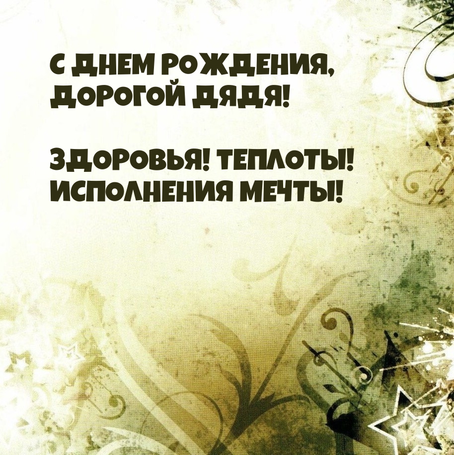 С днем рождения, дорогой дядя! Здоровья! Теплоты! Исполнения мечты!
