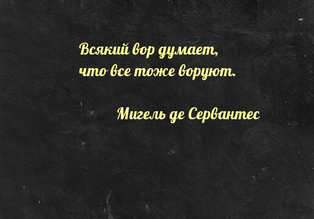 Всякий вор думает,  что все тоже воруют.