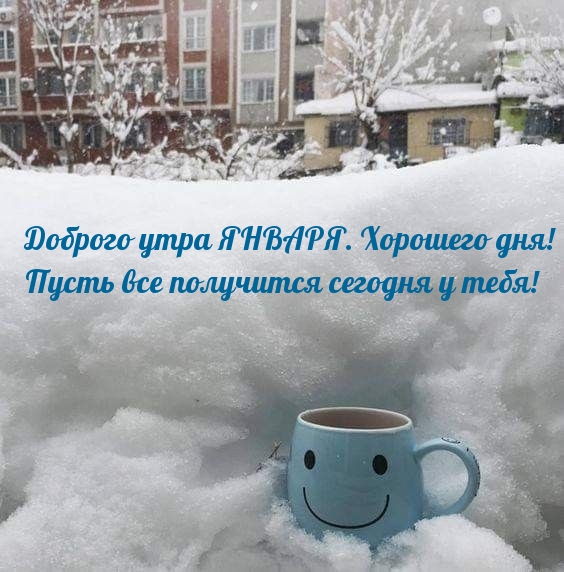 Доброго утра ЯНВАРЯ. Пусть все получится сегодня у тебя!