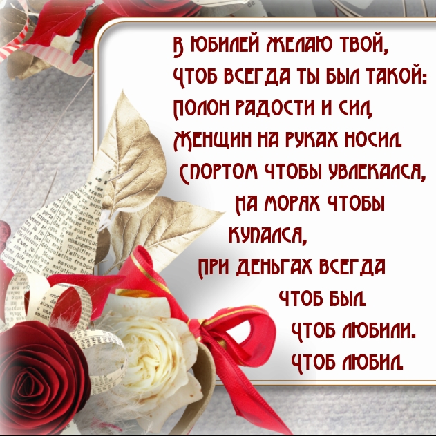 В юбилей желаю твой, чтоб всегда ты был такой
