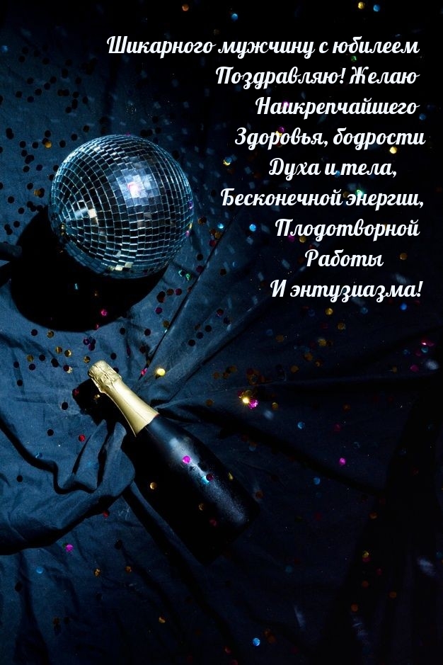 Шикарного мужчину с юбилеем! Желаю Наикрепчайшего здоровья