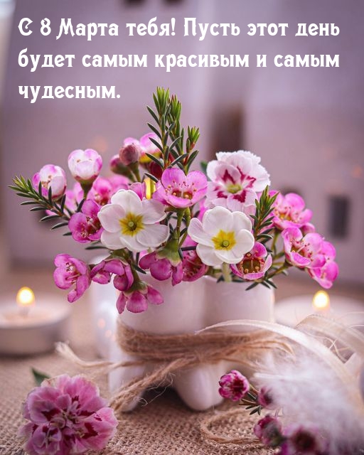 С 8 Марта тебя! Пусть этот день будет самым красивым