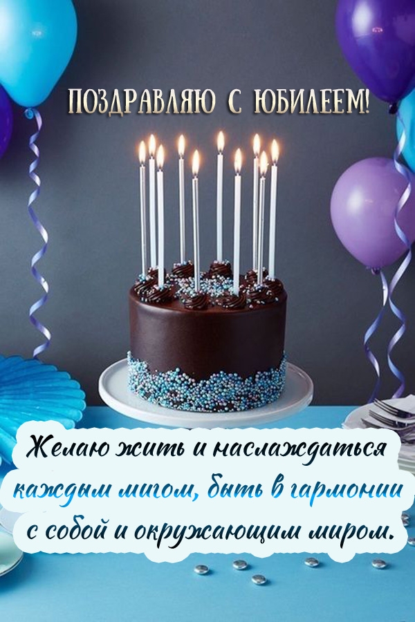 С Юбилеем! Желаю жить и наслаждаться каждым мигом