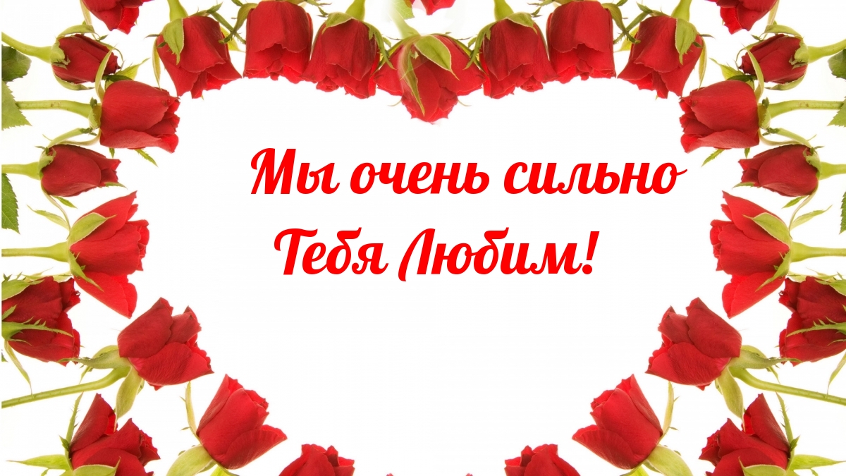 Мы очень сильно Тебя Любим!