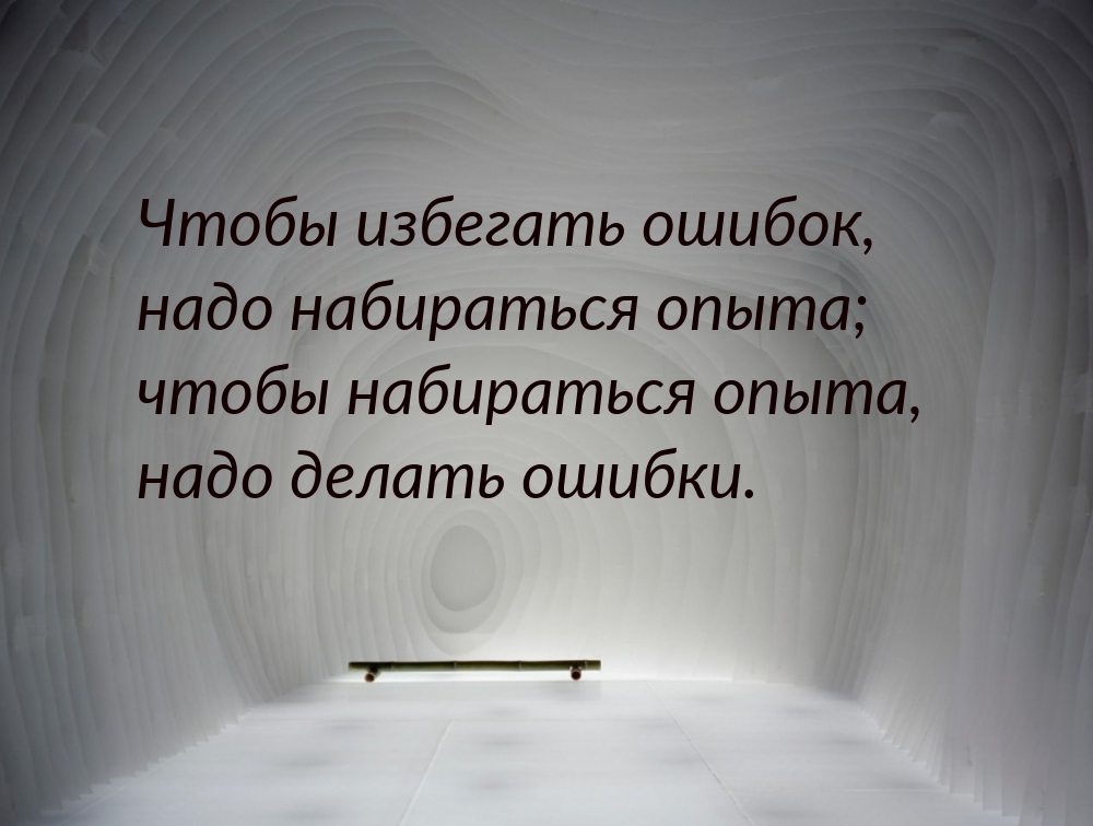 Чтобы набираться опыта надо делать ошибки