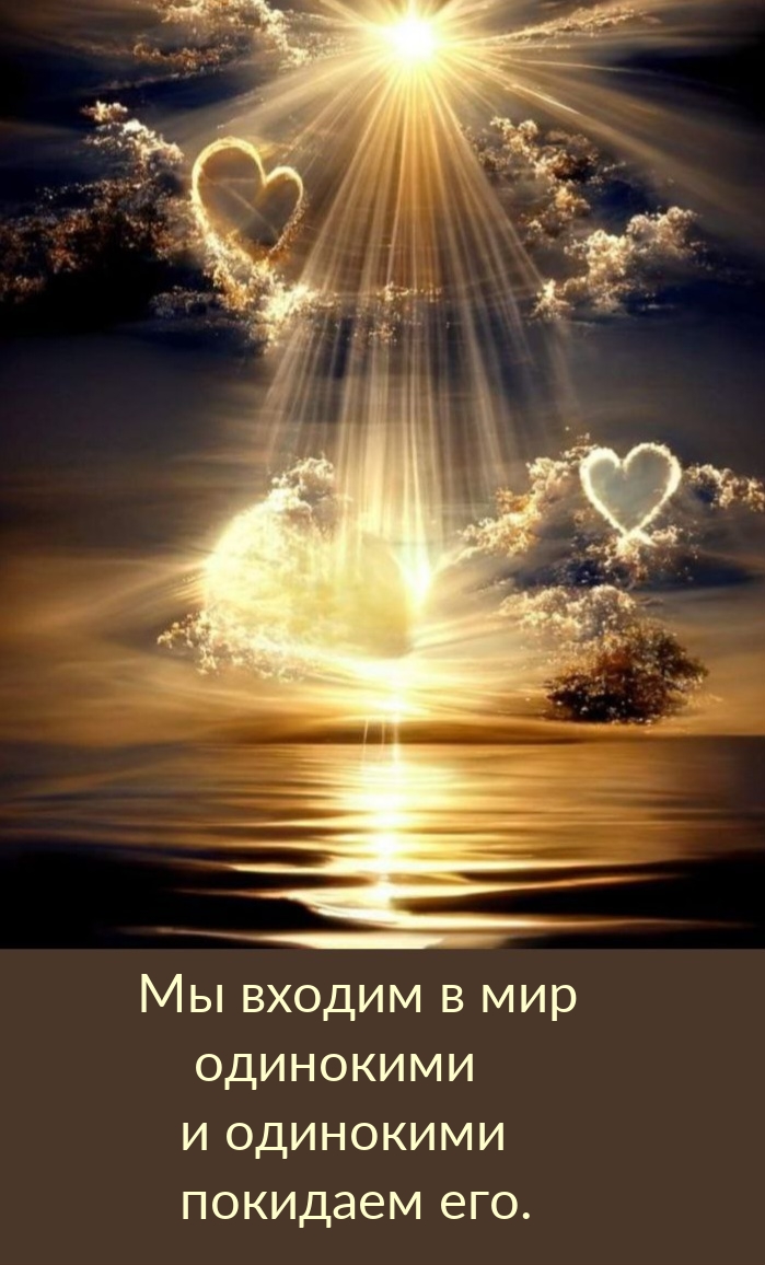Мы входим в мир одинокими и одинокими покидаем его.
