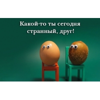 Какой-то ты сегодня странный, друг