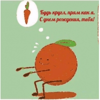 Будь кругл, прям как я. С днем рождения, тебя!