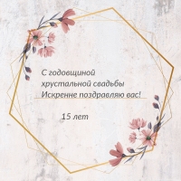 С годовщиной хрустальной свадьбы искренне поздравляю вас!