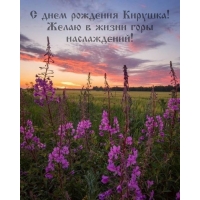 С днем рождения Кирушка! Желаю в жизни горы наслаждений!