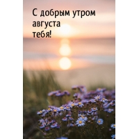 С добрым утром августа тебя!
